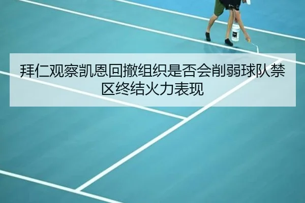 拜仁观察凯恩回撤组织是否会削弱球队禁区终结火力表现