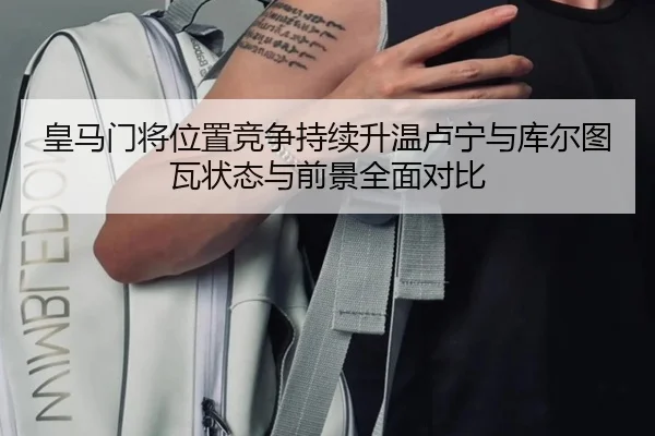 皇马门将位置竞争持续升温卢宁与库尔图瓦状态与前景全面对比