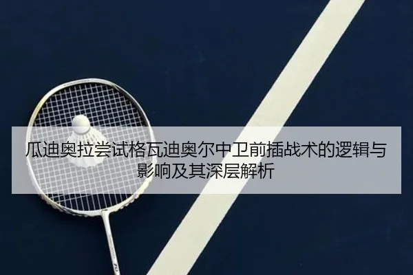 瓜迪奥拉尝试格瓦迪奥尔中卫前插战术的逻辑与影响及其深层解析