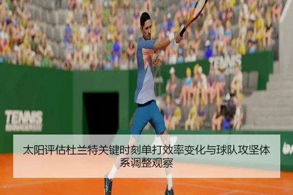 太阳评估杜兰特关键时刻单打效率变化与球队攻坚体系调整观察