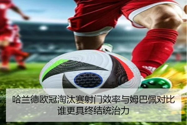 哈兰德欧冠淘汰赛射门效率与姆巴佩对比谁更具终结统治力