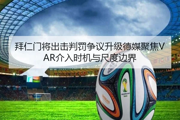拜仁门将出击判罚争议升级德媒聚焦VAR介入时机与尺度边界